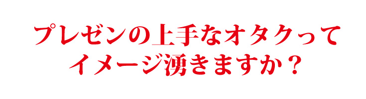 プレゼンの上手なオタクってイメージ湧きますか?